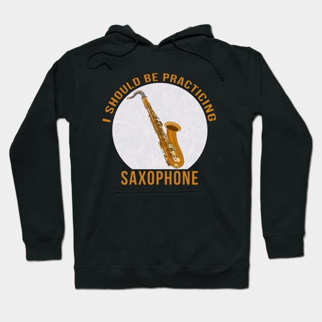 I Should Be Practicing Saxophone Hoodie by DiegoCarvalho